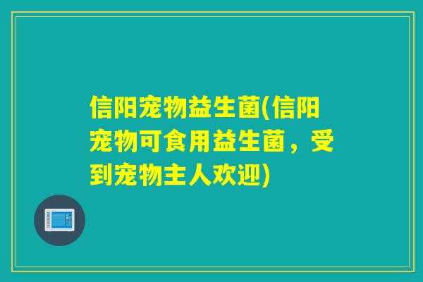 信阳宠物益生菌(信阳宠物可食用益生菌，受到宠物主人欢迎)