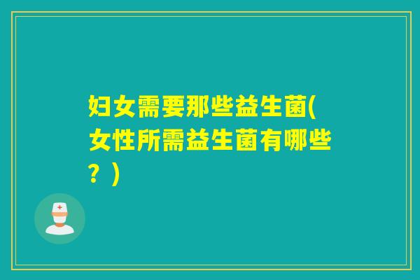 妇女需要那些益生菌(女性所需益生菌有哪些？)