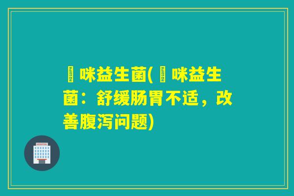 啫咪益生菌(啫咪益生菌:舒缓肠胃不适,改善问题) 啫咪益生菌(啫咪益生菌:舒缓肠胃不适,改善问题)