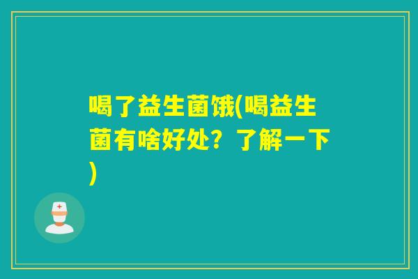 喝了益生菌饿(喝益生菌有啥好处？了解一下)