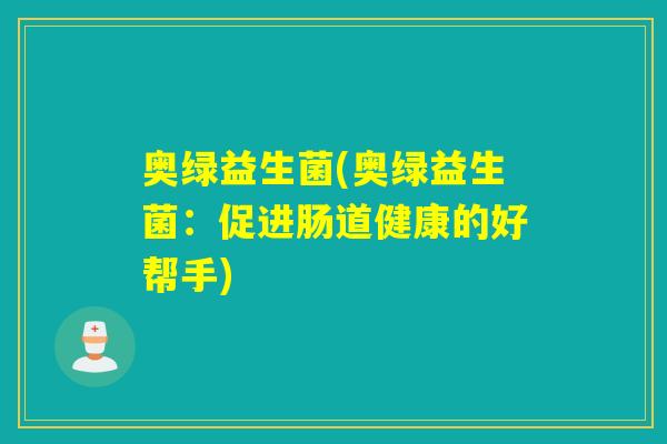 奥绿益生菌(奥绿益生菌：促进肠道健康的好帮手)