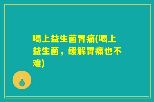 喝上益生菌胃痛(喝上益生菌，缓解胃痛也不难)