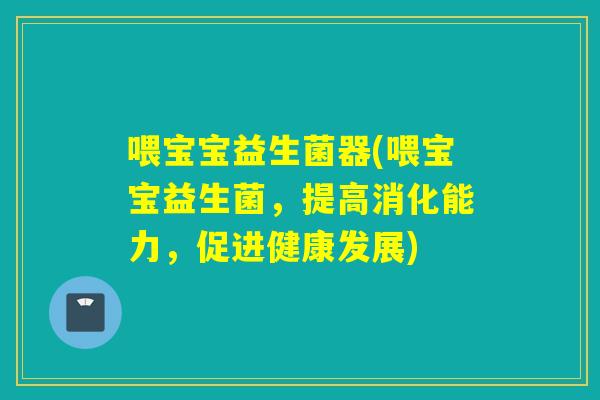 喂宝宝益生菌器(喂宝宝益生菌，提高消化能力，促进健康发展)