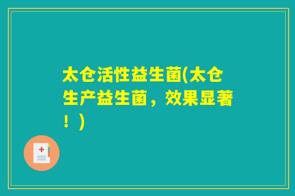 太仓活性益生菌(太仓生产益生菌，效果显著！)