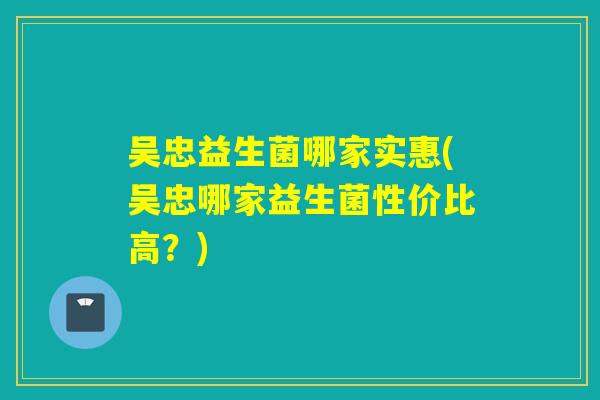 吴忠益生菌哪家实惠(吴忠哪家益生菌性价比高?) 吴忠益生菌哪家实惠(吴忠哪家益生菌性价比高?)