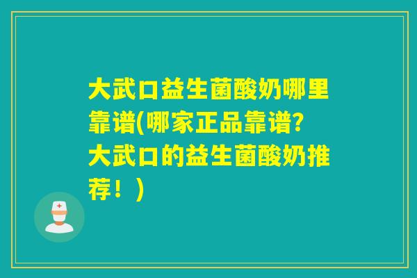 大武口益生菌酸奶哪里靠谱(哪家正品靠谱?大武口的益生菌酸奶推荐!) 大武口益生菌酸奶哪里靠谱(哪家正品靠谱?大武口的益生菌酸奶推荐!)