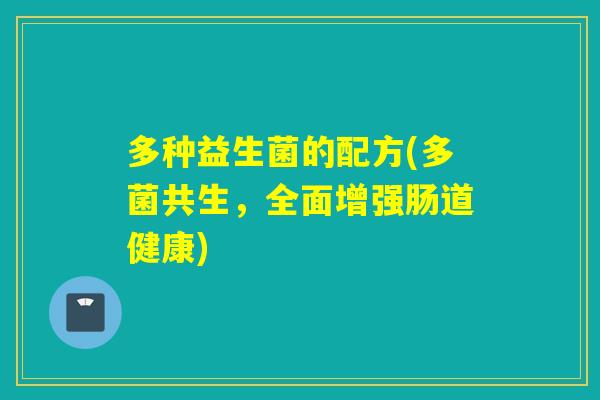 多种益生菌的配方(多菌共生，全面增强肠道健康)