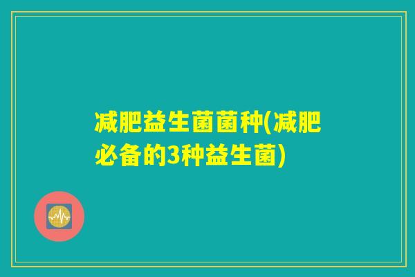 益生菌菌种(必备的3种益生菌) 益生菌菌种(必备的3种益生菌)