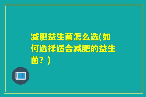 益生菌怎么选(如何选择适合的益生菌?) 益生菌怎么选(如何选择适合的益生菌?)