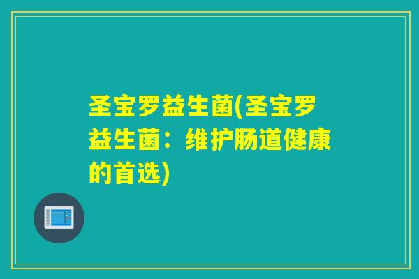 圣宝罗益生菌(圣宝罗益生菌：维护肠道健康的首选)