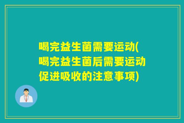 喝完益生菌需要运动(喝完益生菌后需要运动促进吸收的注意事项)