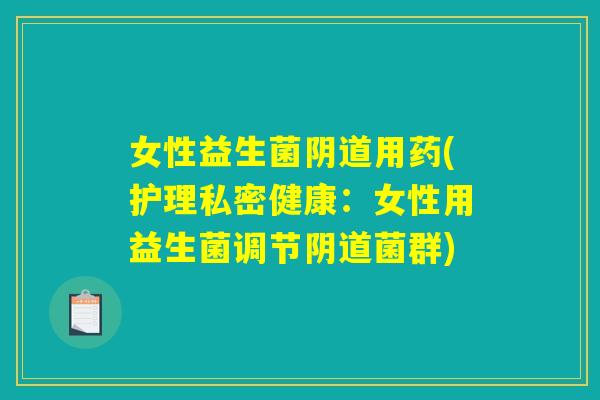 女性益生菌阴道用药(护理私密健康：女性用益生菌调节阴道菌群)