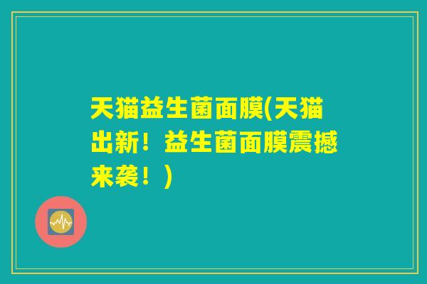 天猫益生菌面膜(天猫出新！益生菌面膜震撼来袭！)
