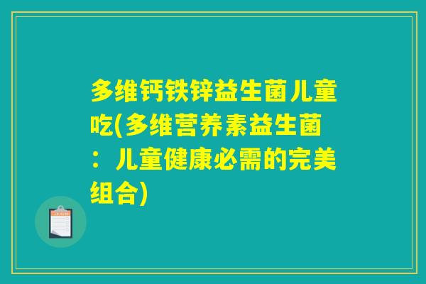 多维钙铁锌益生菌儿童吃(多维营养素益生菌：儿童健康必需的完美组合)