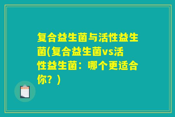 复合益生菌与活性益生菌(复合益生菌vs活性益生菌：哪个更适合你？)