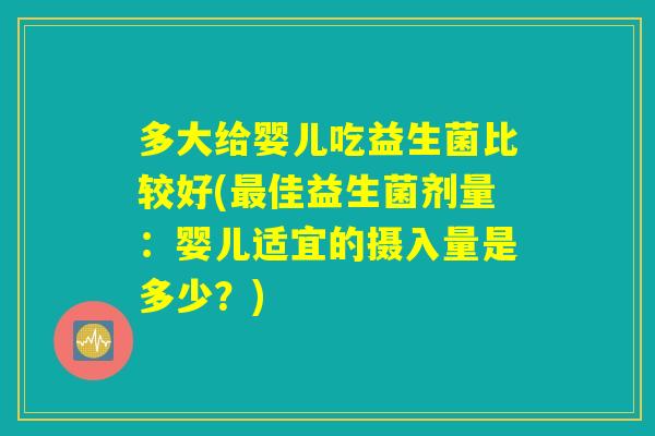 多大给婴儿吃益生菌比较好(最佳益生菌剂量：婴儿适宜的摄入量是多少？)