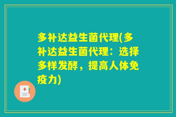 多补达益生菌代理(多补达益生菌代理：选择多样发酵，提高人体免疫力)