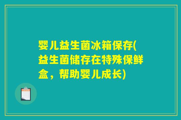 婴儿益生菌冰箱保存(益生菌储存在特殊保鲜盒，帮助婴儿成长)
