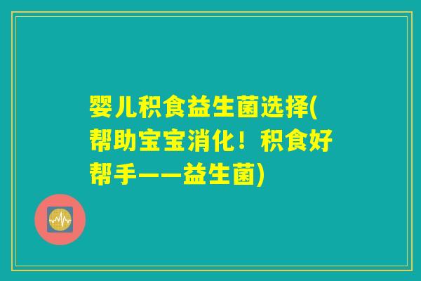 婴儿积食益生菌选择(帮助宝宝消化！积食好帮手——益生菌)