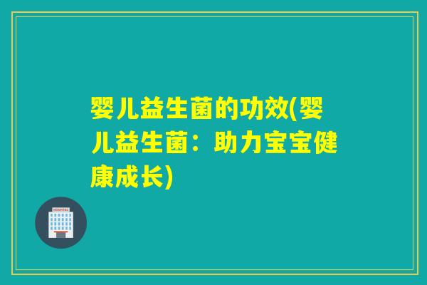婴儿益生菌的功效(婴儿益生菌：助力宝宝健康成长)