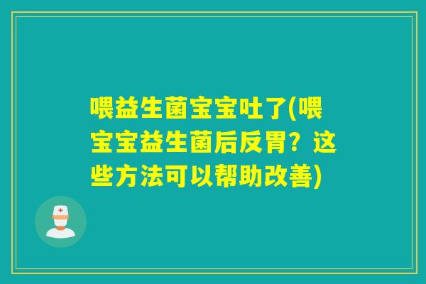 喂益生菌宝宝吐了(喂宝宝益生菌后反胃?这些方法可以帮助改善) 喂益生菌宝宝吐了(喂宝宝益生菌后反胃?这些方法可以帮助改善)