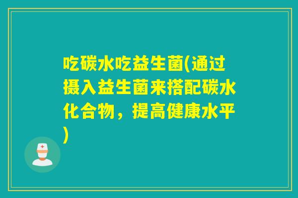 吃碳水吃益生菌(通过摄入益生菌来搭配碳水化合物，提高健康水平)