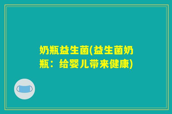 奶瓶益生菌(益生菌奶瓶：给婴儿带来健康)