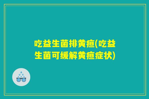 吃益生菌排黄疸(吃益生菌可缓解黄疸症状)