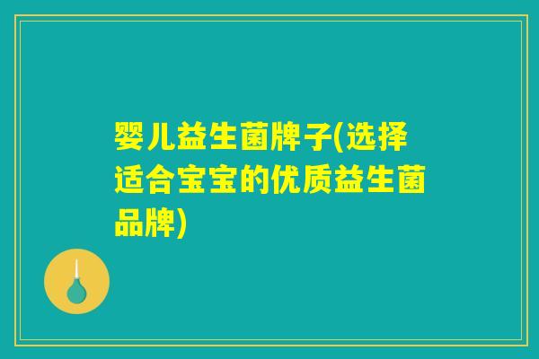 婴儿益生菌牌子(选择适合宝宝的优质益生菌品牌) 婴儿益生菌牌子(选择适合宝宝的优质益生菌品牌)