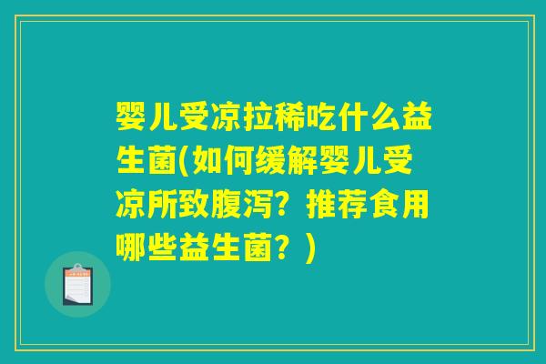 婴儿受凉拉稀吃什么益生菌(如何缓解婴儿受凉所致腹泻？推荐食用哪些益生菌？)