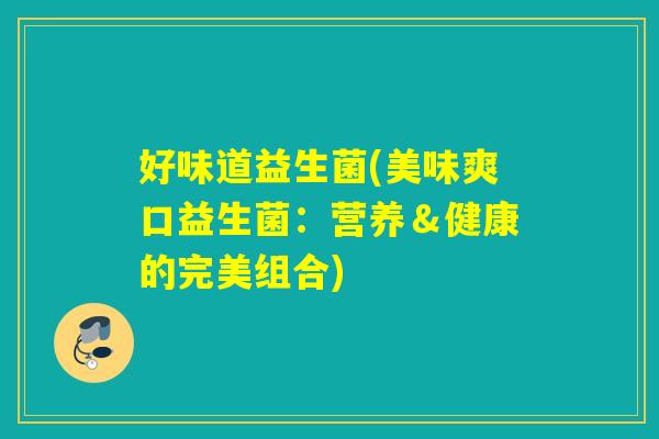 好味道益生菌(美味爽口益生菌：营养＆健康的完美组合)
