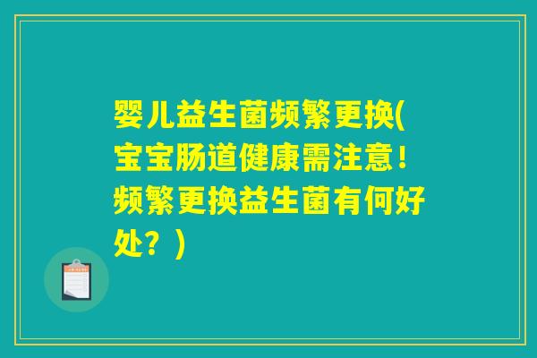 婴儿益生菌频繁更换(宝宝肠道健康需注意!频繁更换益生菌有何好处?) 婴儿益生菌频繁更换(宝宝肠道健康需注意!频繁更换益生菌有何好处?)