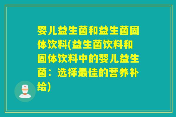 婴儿益生菌和益生菌固体饮料(益生菌饮料和固体饮料中的婴儿益生菌:选择佳的营养补给) 婴儿益生菌和益生菌固体饮料(益生菌饮料和固体饮料中的婴儿益生菌:选择佳的营养补给)