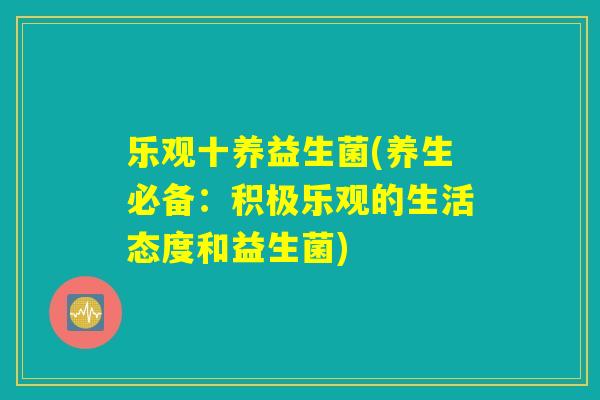 乐观十养益生菌(养生必备：积极乐观的生活态度和益生菌)