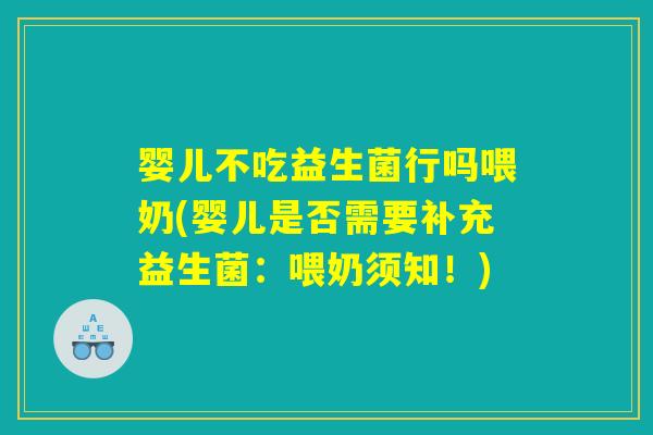 婴儿不吃益生菌行吗喂奶(婴儿是否需要补充益生菌：喂奶须知！)