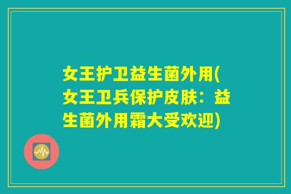 女王护卫益生菌外用(女王卫兵保护皮肤：益生菌外用霜大受欢迎)
