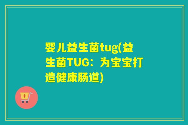 婴儿益生菌tug(益生菌TUG：为宝宝打造健康肠道)