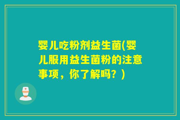 婴儿吃粉剂益生菌(婴儿服用益生菌粉的注意事项，你了解吗？)