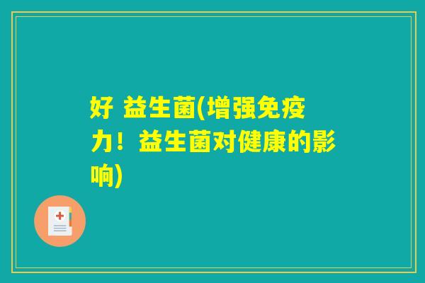 好 益生菌(增强免疫力！益生菌对健康的影响)