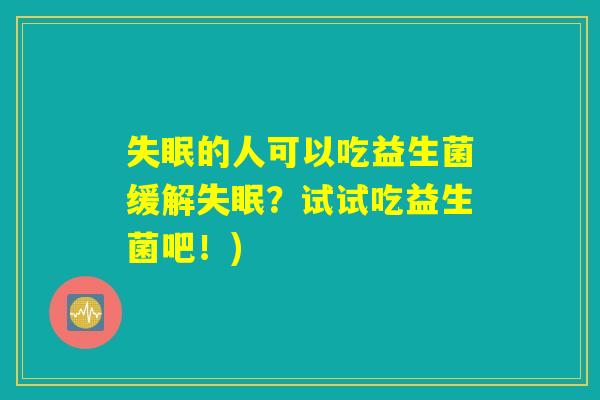 的人可以吃益生菌缓解?试试吃益生菌吧!) 的人可以吃益生菌缓解?试试吃益生菌吧!)