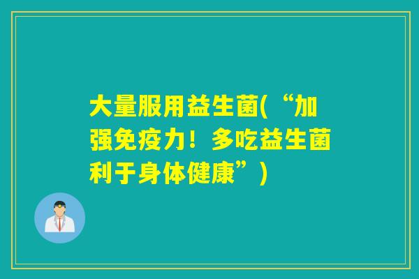 大量服用益生菌(“加强免疫力！多吃益生菌利于身体健康”)
