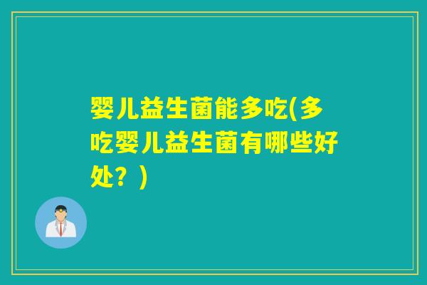 婴儿益生菌能多吃(多吃婴儿益生菌有哪些好处？)