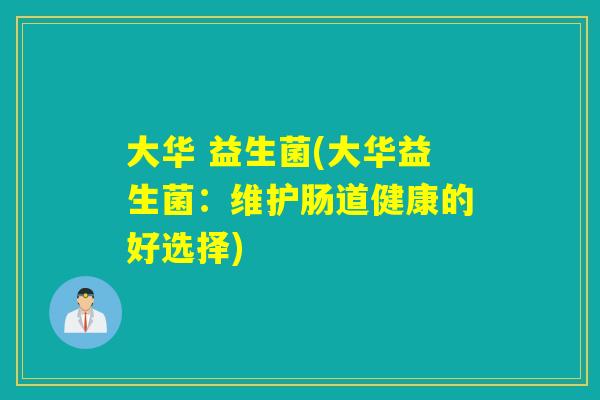 大华 益生菌(大华益生菌：维护肠道健康的好选择)