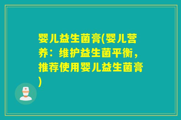 婴儿益生菌膏(婴儿营养：维护益生菌平衡，推荐使用婴儿益生菌膏)