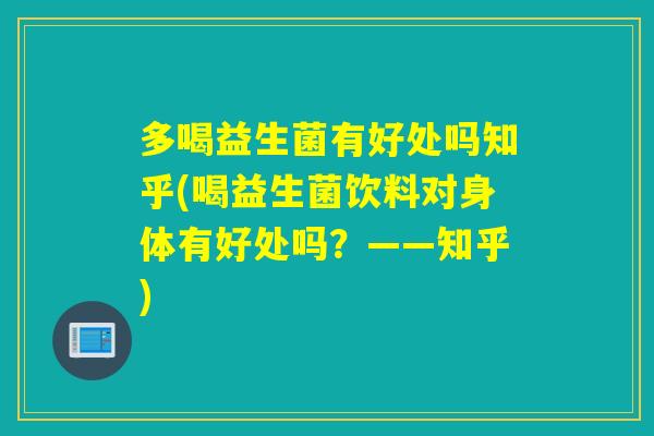 多喝益生菌有好处吗知乎(喝益生菌饮料对身体有好处吗？——知乎)
