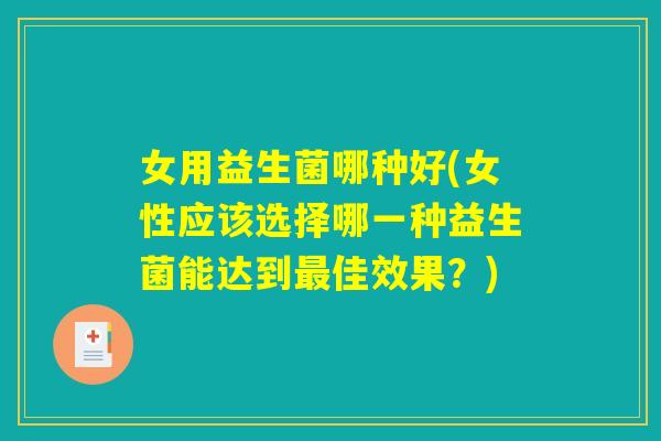 女用益生菌哪种好(女性应该选择哪一种益生菌能达到最佳效果？)