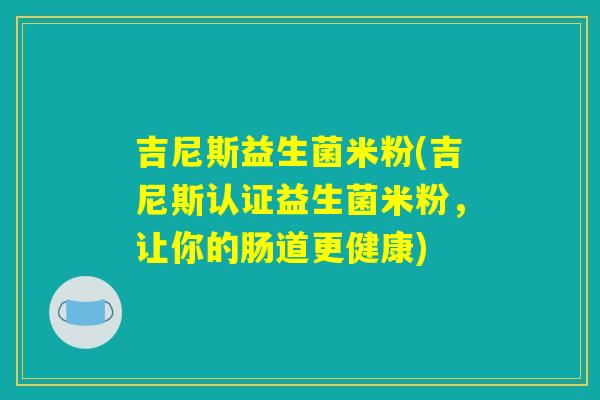 吉尼斯益生菌米粉(吉尼斯认证益生菌米粉，让你的肠道更健康)