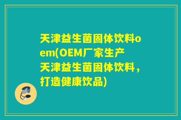 天津益生菌固体饮料oem(OEM厂家生产天津益生菌固体饮料，打造健康饮品)