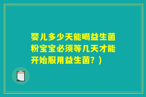 婴儿多少天能喝益生菌粉宝宝必须等几天才能开始服用益生菌？)
