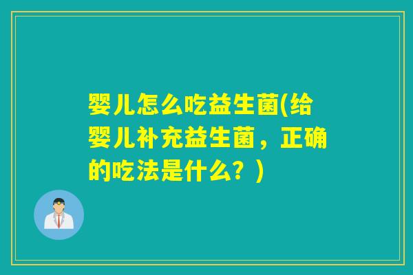 婴儿怎么吃益生菌(给婴儿补充益生菌，正确的吃法是什么？)